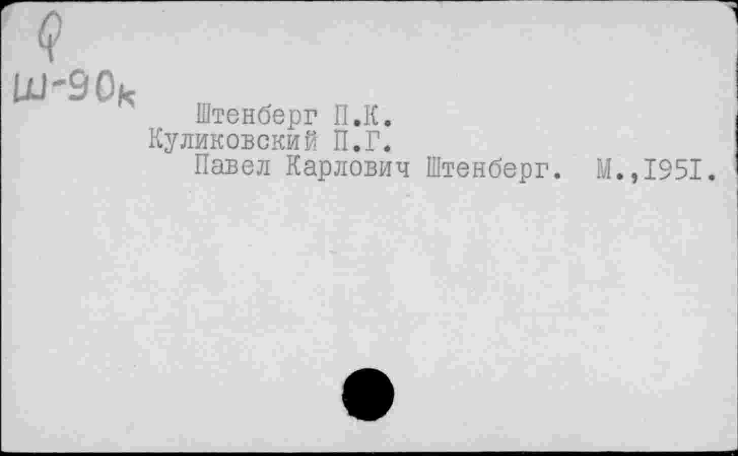 ﻿Ш-90к
Штенберг П.К.
Куликовский П.Г.
Павел Карлович Штенберг.
М. ,1951.